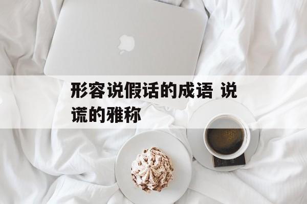 形容说假话的成语 说谎的雅称-第1张图片-
