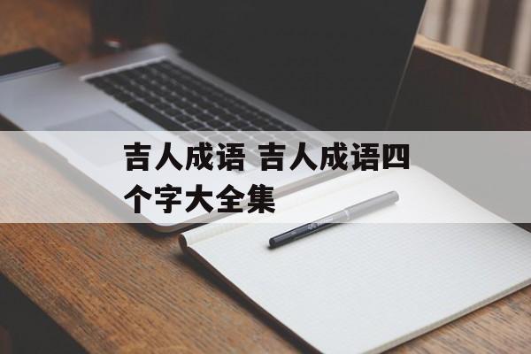 吉人成语 吉人成语四个字大全集-第1张图片-