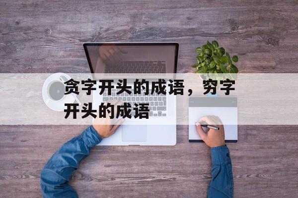 贪字开头的成语，穷字开头的成语-第1张图片-