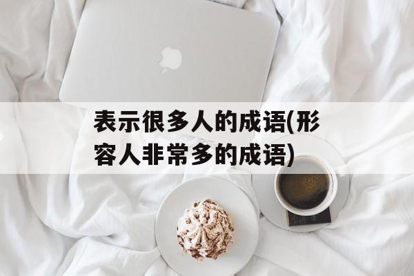 表示很多人的成语(形容人非常多的成语)-第1张图片-