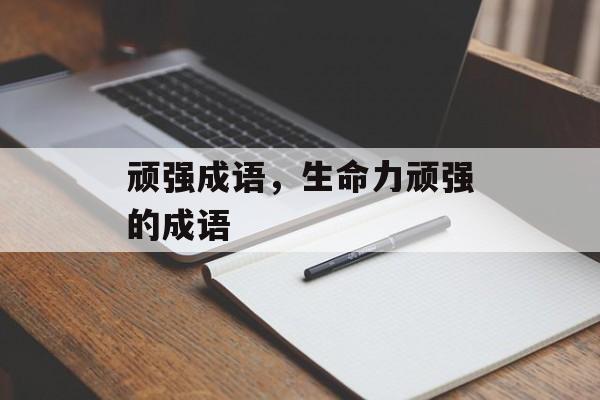 顽强成语，生命力顽强的成语-第1张图片-