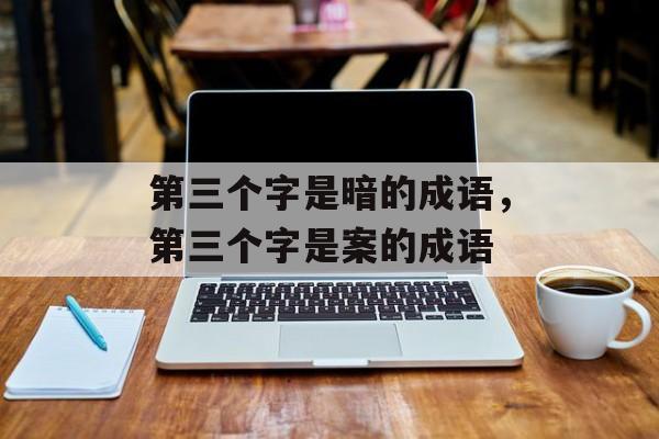 第三个字是暗的成语，第三个字是案的成语-第1张图片-
