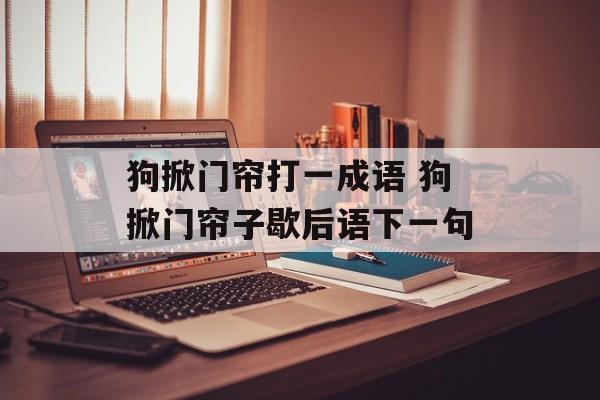 狗掀门帘打一成语 狗掀门帘子歇后语下一句-第1张图片-