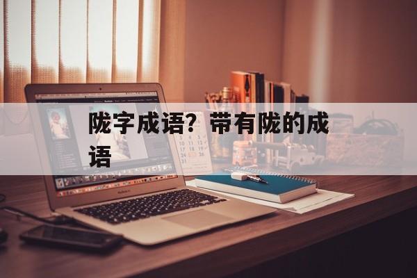 陇字成语？带有陇的成语-第1张图片-