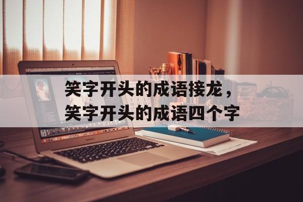 笑字开头的成语接龙，笑字开头的成语四个字-第1张图片-