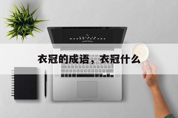 衣冠的成语，衣冠什么-第1张图片-