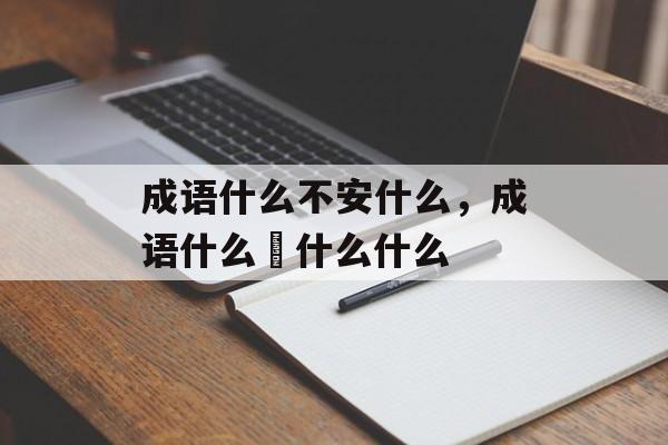 成语什么不安什么，成语什么傜什么什么-第1张图片-