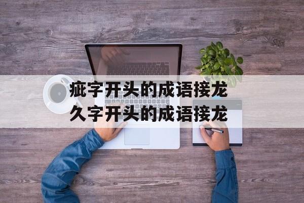疵字开头的成语接龙 久字开头的成语接龙-第1张图片-