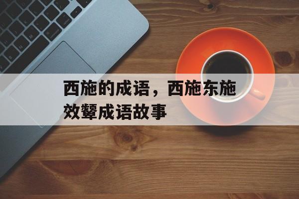 西施的成语，西施东施效颦成语故事-第1张图片-