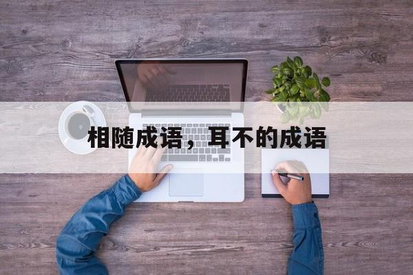 相随成语，耳不的成语-第1张图片-