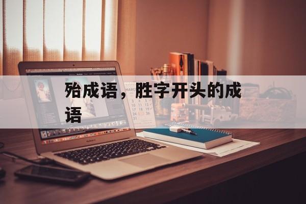 殆成语，胜字开头的成语-第1张图片-