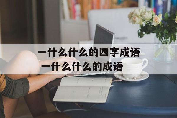 一什么什么的四字成语 一什么什么的成语-第1张图片-