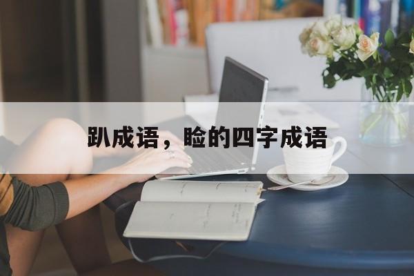 趴成语，睑的四字成语-第1张图片-