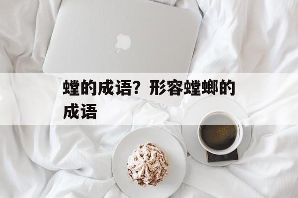 螳的成语？形容螳螂的成语-第1张图片-
