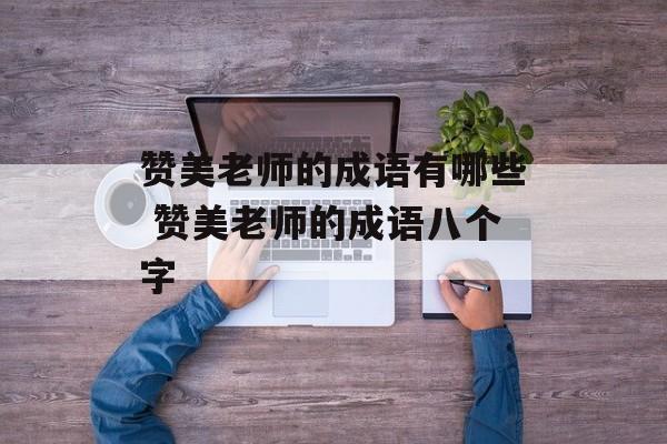 赞美老师的成语有哪些 赞美老师的成语八个字-第1张图片-
