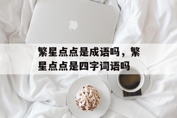 繁星点点是成语吗，繁星点点是四字词语吗-第1张图片-