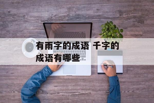 有雨字的成语 千字的成语有哪些-第1张图片-