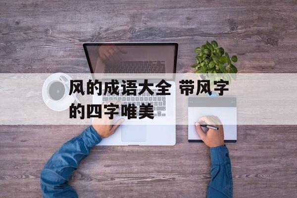 风的成语大全 带风字的四字唯美-第1张图片-