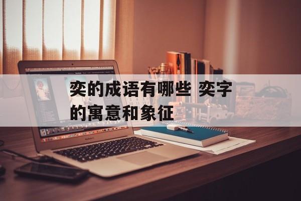 奕的成语有哪些 奕字的寓意和象征-第1张图片-