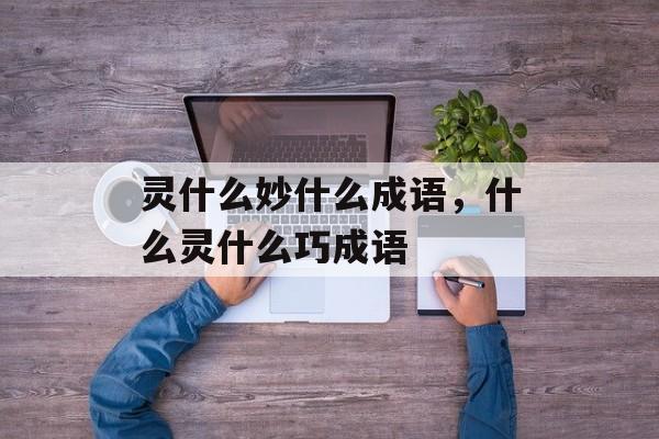 灵什么妙什么成语，什么灵什么巧成语-第1张图片-