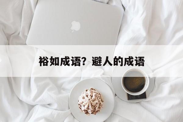 裕如成语？避人的成语-第1张图片-