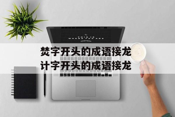 焚字开头的成语接龙 计字开头的成语接龙-第1张图片-