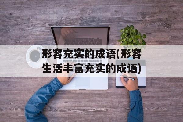 形容充实的成语(形容生活丰富充实的成语)-第1张图片-