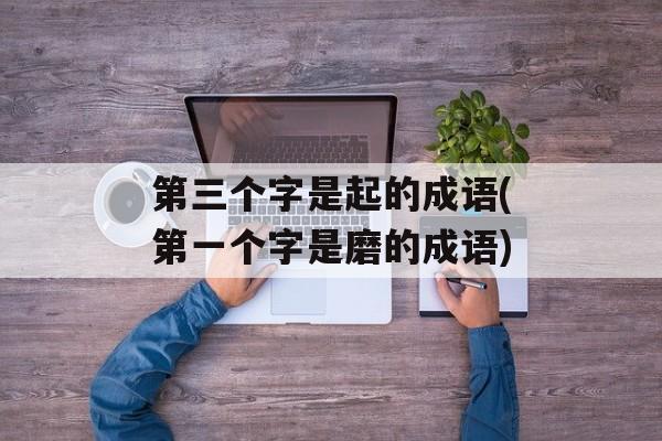 第三个字是起的成语(第一个字是磨的成语)-第1张图片-