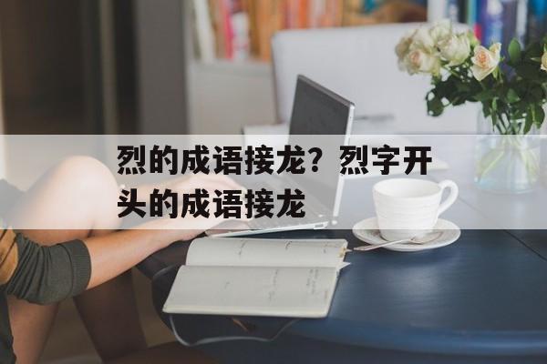 烈的成语接龙？烈字开头的成语接龙-第1张图片-