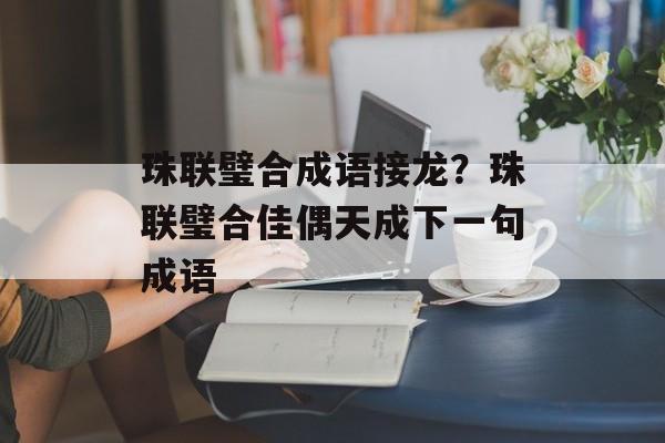 珠联璧合成语接龙？珠联璧合佳偶天成下一句成语-第1张图片-
