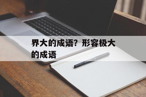 界大的成语？形容极大的成语-第1张图片-