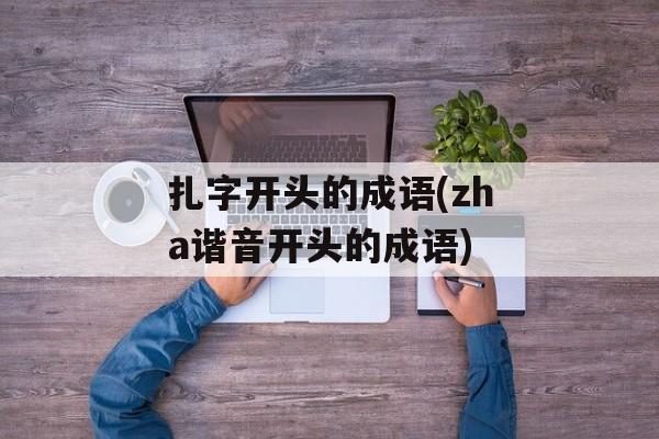 扎字开头的成语(zha谐音开头的成语)-第1张图片-