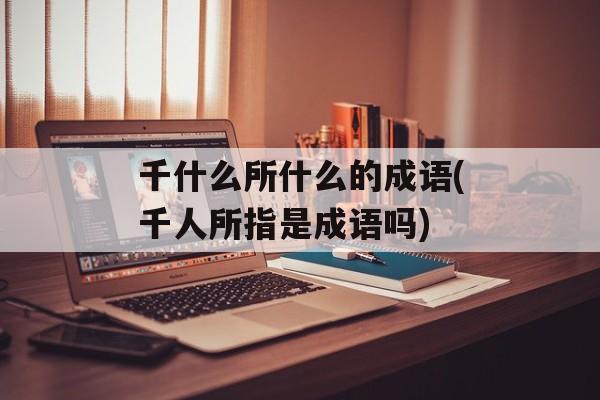 千什么所什么的成语(千人所指是成语吗)-第1张图片-