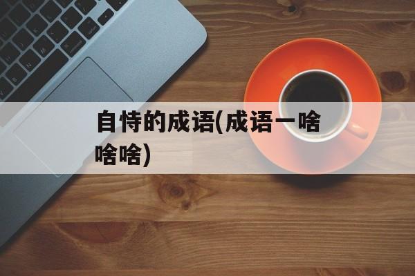 自恃的成语(成语一啥啥啥)-第1张图片-