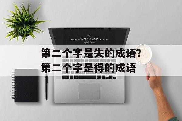 第二个字是失的成语？第二个字是得的成语-第1张图片-