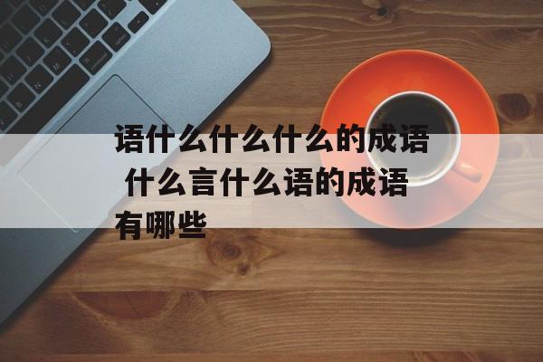 语什么什么什么的成语 什么言什么语的成语有哪些-第1张图片-