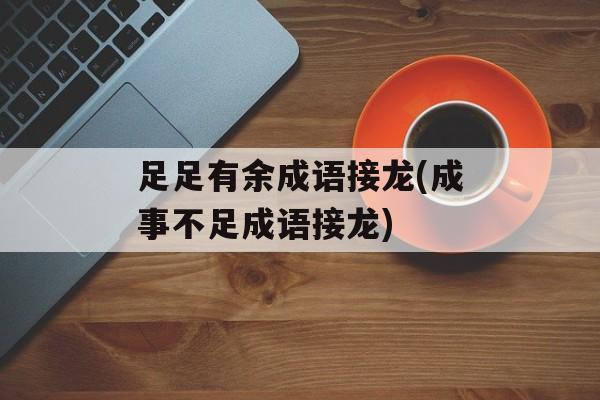 足足有余成语接龙(成事不足成语接龙)-第1张图片-