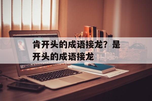肯开头的成语接龙？是开头的成语接龙-第1张图片-