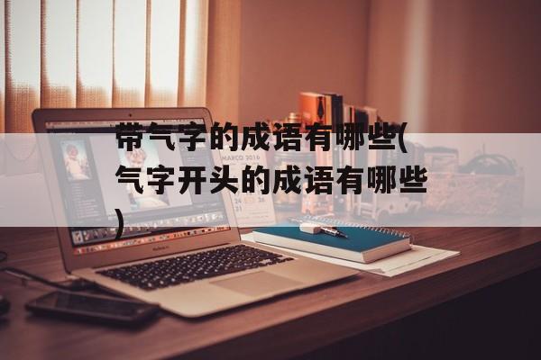 带气字的成语有哪些(气字开头的成语有哪些)-第1张图片-