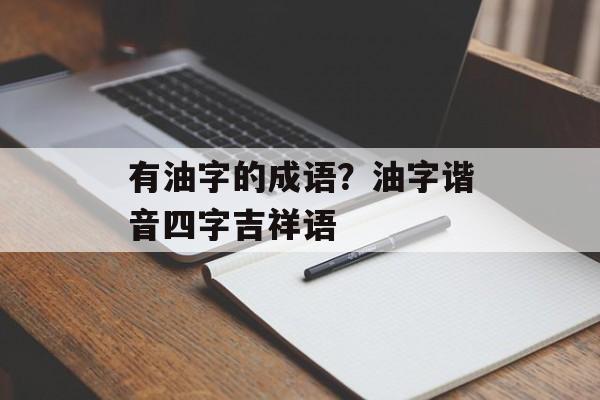 有油字的成语？油字谐音四字吉祥语-第1张图片-