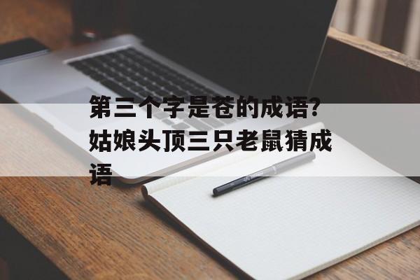 第三个字是苍的成语？姑娘头顶三只老鼠猜成语-第1张图片-