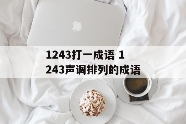 1243打一成语 1243声调排列的成语-第1张图片-