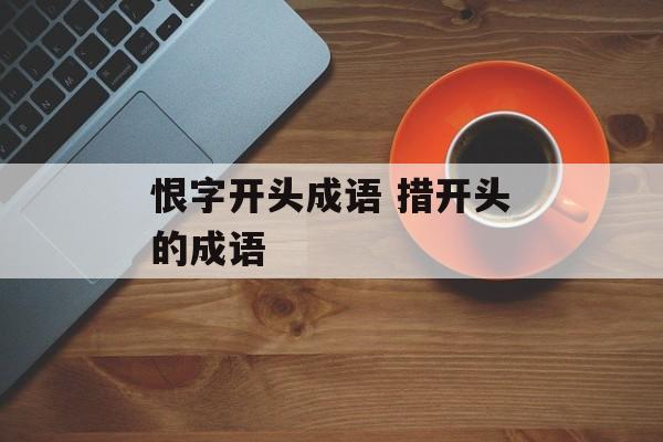 恨字开头成语 措开头的成语-第1张图片-