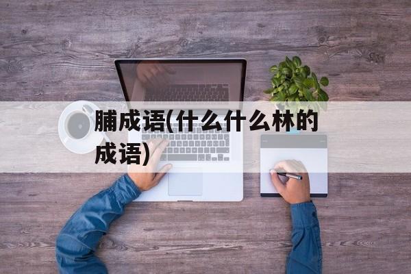 脯成语(什么什么林的成语)-第1张图片-