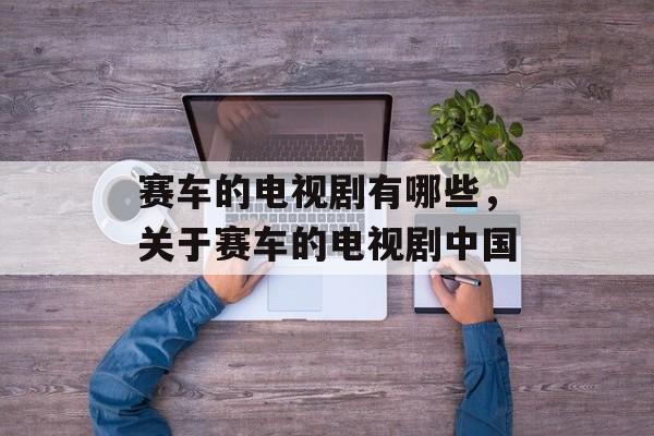 赛车的电视剧有哪些，关于赛车的电视剧中国-第1张图片-