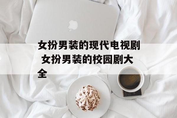女扮男装的现代电视剧 女扮男装的校园剧大全-第1张图片-