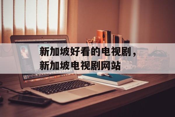 新加坡好看的电视剧，新加坡电视剧网站-第1张图片-