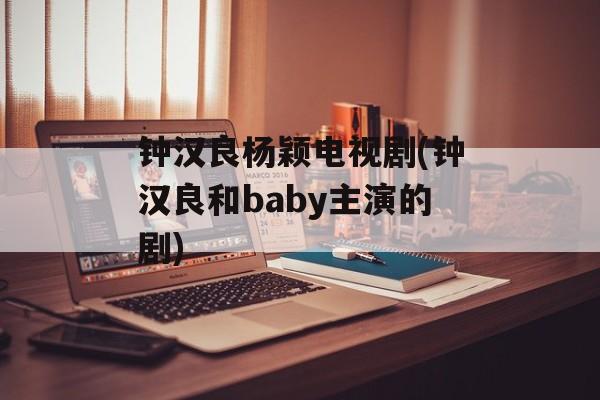 钟汉良杨颖电视剧(钟汉良和baby主演的剧)-第1张图片-