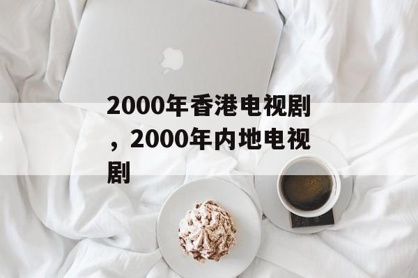 2000年香港电视剧，2000年内地电视剧-第1张图片-