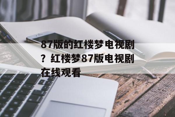 87版的红楼梦电视剧？红楼梦87版电视剧在线观看-第1张图片-